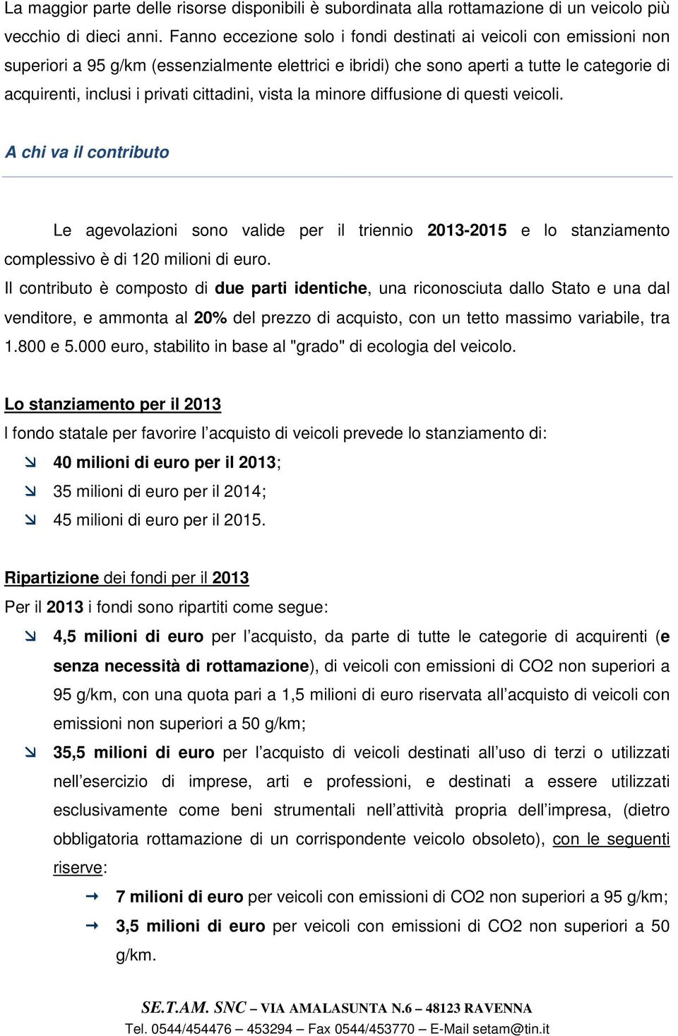 cittadini, vista la minore diffusione di questi veicoli. A chi va il contributo Le agevolazioni sono valide per il triennio 2013-2015 e lo stanziamento complessivo è di 120 milioni di.