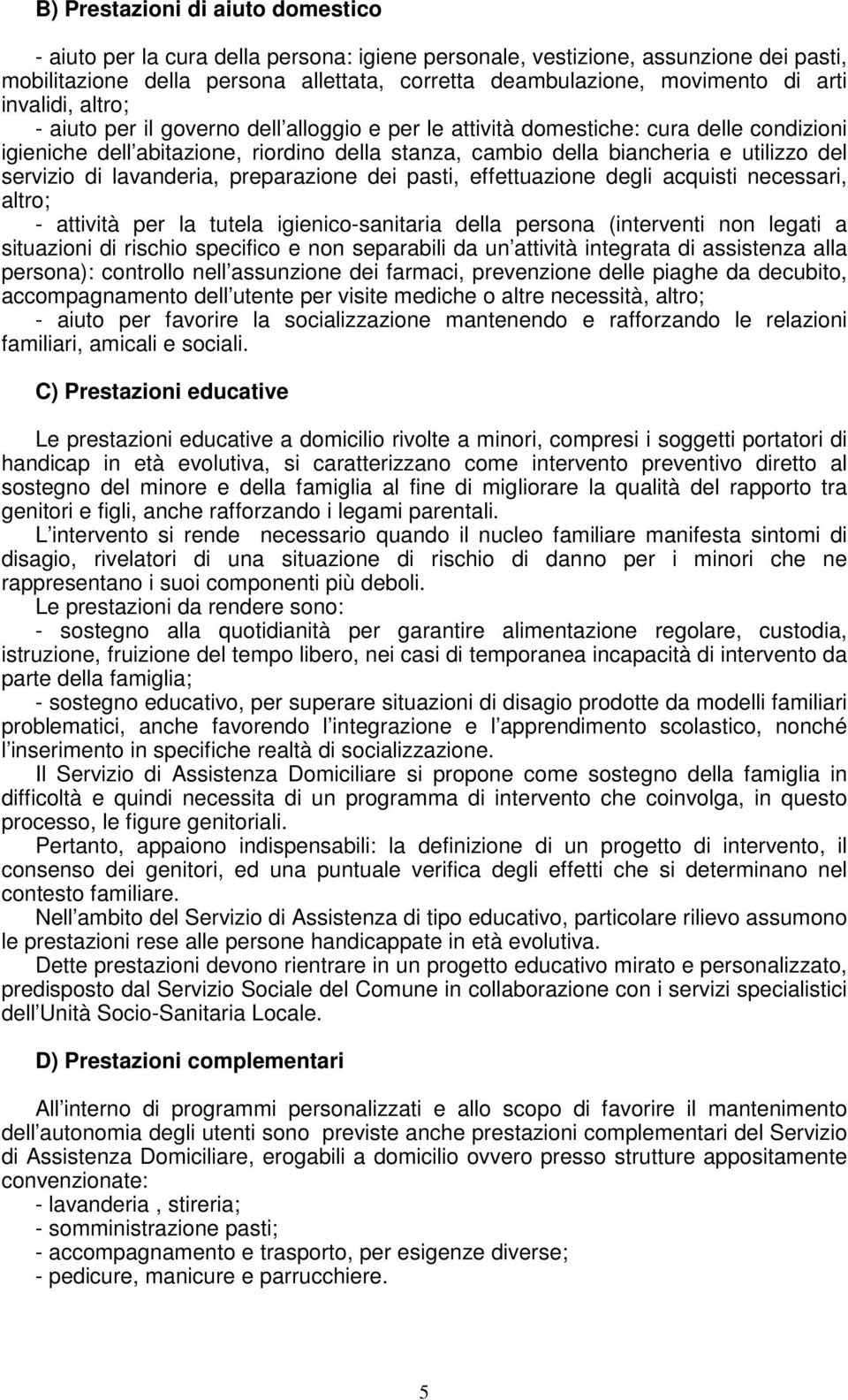 servizio di lavanderia, preparazione dei pasti, effettuazione degli acquisti necessari, altro; - attività per la tutela igienico-sanitaria della persona (interventi non legati a situazioni di rischio