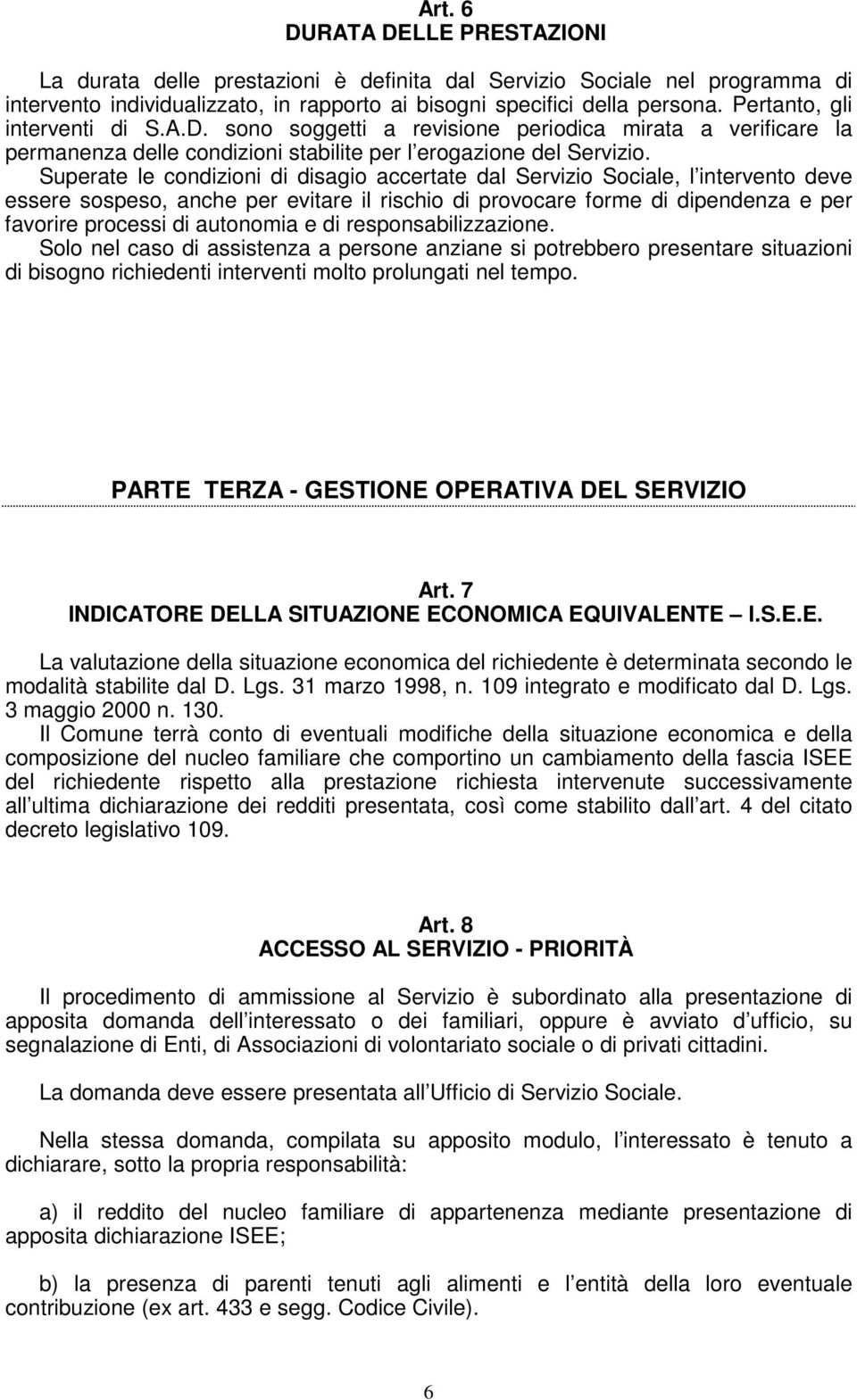 Superate le condizioni di disagio accertate dal Servizio Sociale, l intervento deve essere sospeso, anche per evitare il rischio di provocare forme di dipendenza e per favorire processi di autonomia