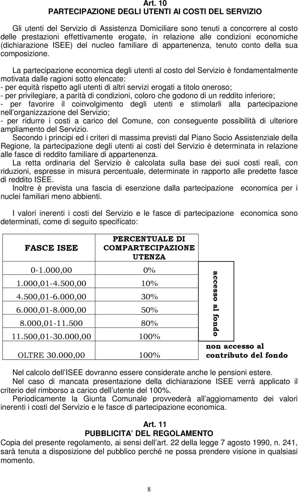 La partecipazione economica degli utenti al costo del Servizio è fondamentalmente motivata dalle ragioni sotto elencate: - per equità rispetto agli utenti di altri servizi erogati a titolo oneroso; -