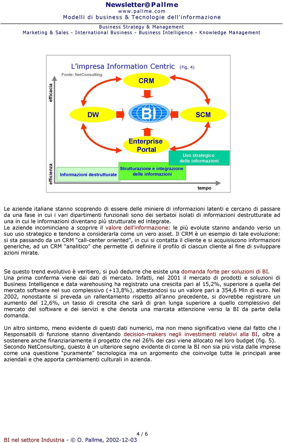 miniere di informazioni latenti e cercano di passare da una fase in cui i vari dipartimenti funzionali sono dei serbatoi isolati di informazioni destrutturate ad una in cui le informazioni diventano