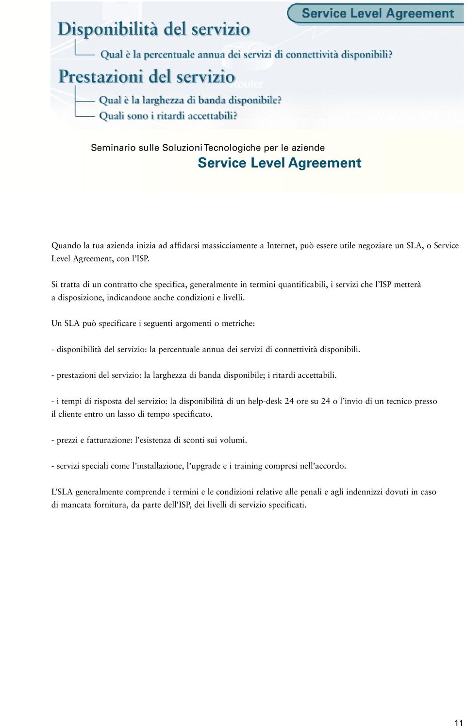 Un SLA può specificare i seguenti argomenti o metriche: - disponibilità del servizio: la percentuale annua dei servizi di connettività disponibili.
