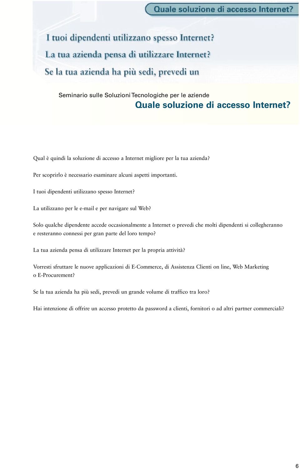 Solo qualche dipendente accede occasionalmente a Internet o prevedi che molti dipendenti si collegheranno e resteranno connessi per gran parte del loro tempo?