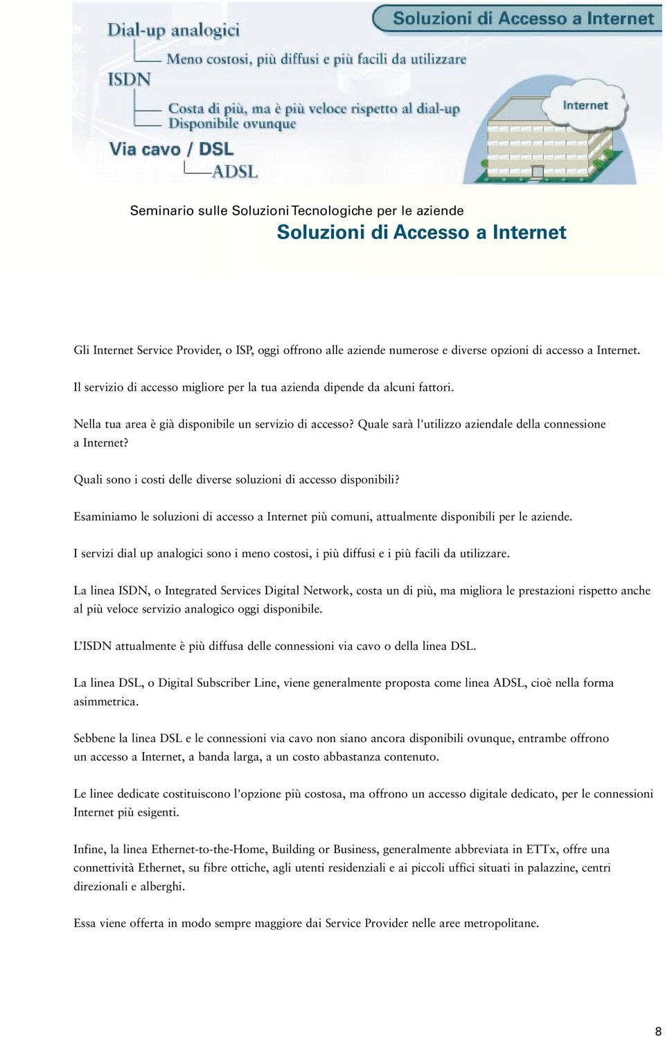 Quali sono i costi delle diverse soluzioni di accesso disponibili? Esaminiamo le soluzioni di accesso a Internet più comuni, attualmente disponibili per le aziende.