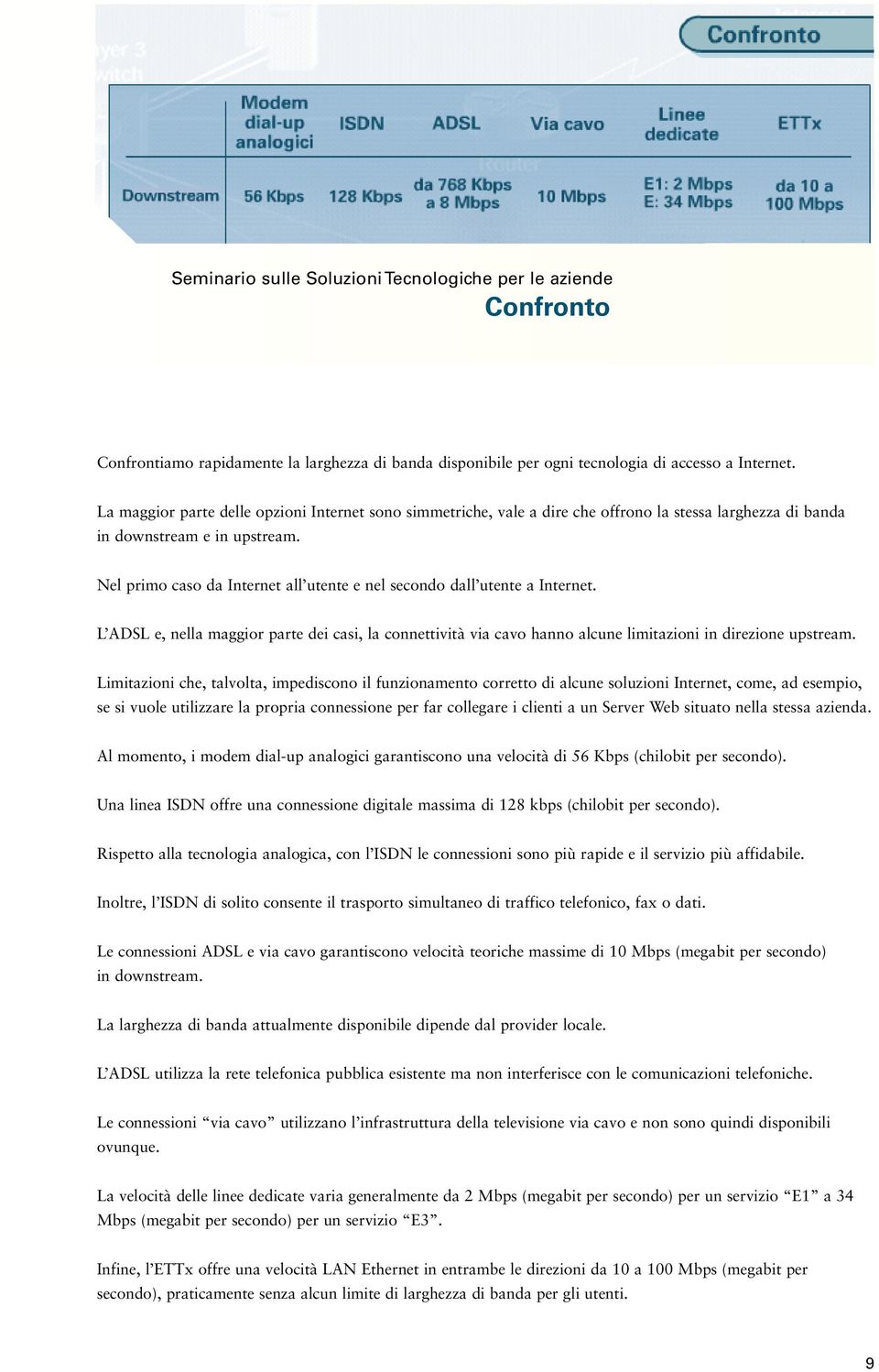 Nel primo caso da Internet all utente e nel secondo dall utente a Internet. L ADSL e, nella maggior parte dei casi, la connettività via cavo hanno alcune limitazioni in direzione upstream.