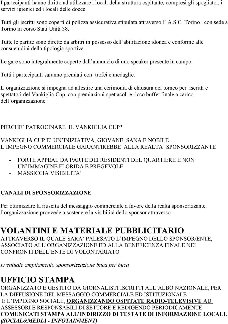 Tutte le partite sono dirette da arbitri in possesso dell abilitazione idonea e conforme alle consuetudini della tipologia sportiva.