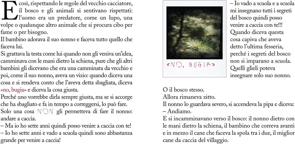 Si grattava la testa come lui quando non gli veniva un idea, camminava con le mani dietro la schiena, pure che gli altri bambini gli dicevano che era una camminata da vecchio e poi, come il suo