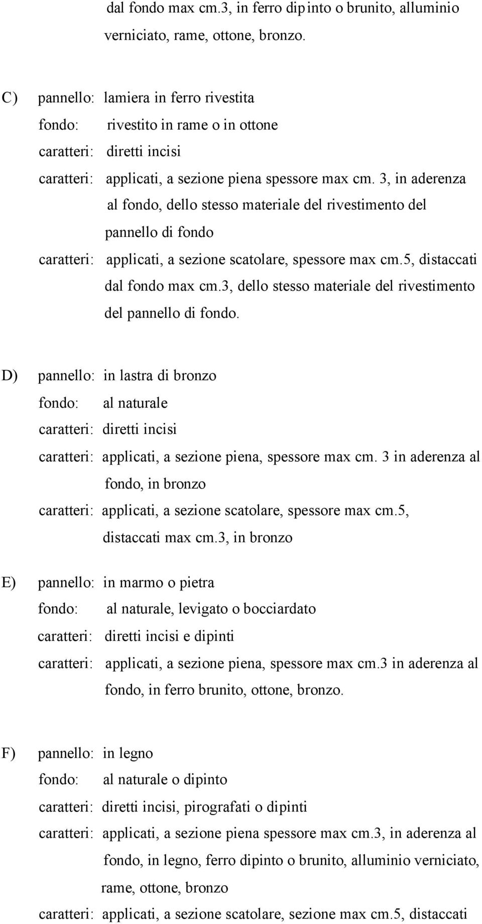 3, in aderenza al fondo, dello stesso materiale del rivestimento del pannello di fondo caratteri: applicati, a sezione scatolare, spessore max cm.5, distaccati dal fondo max cm.