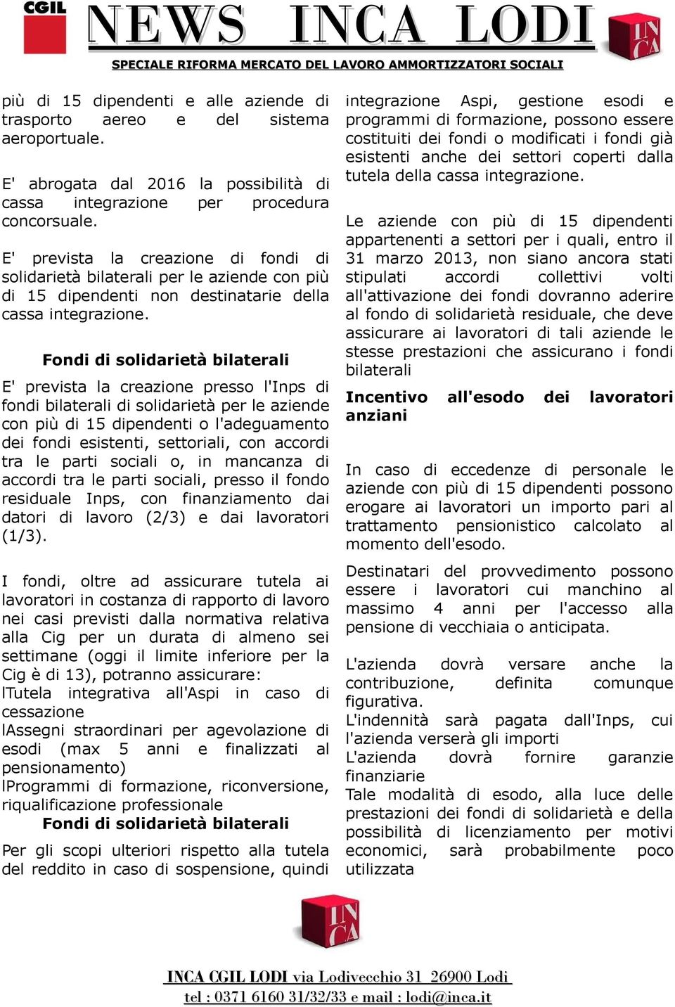 Fondi di solidarietà bilaterali E' prevista la creazione presso l'inps di fondi bilaterali di solidarietà per le aziende con più di 15 dipendenti o l'adeguamento dei fondi esistenti, settoriali, con