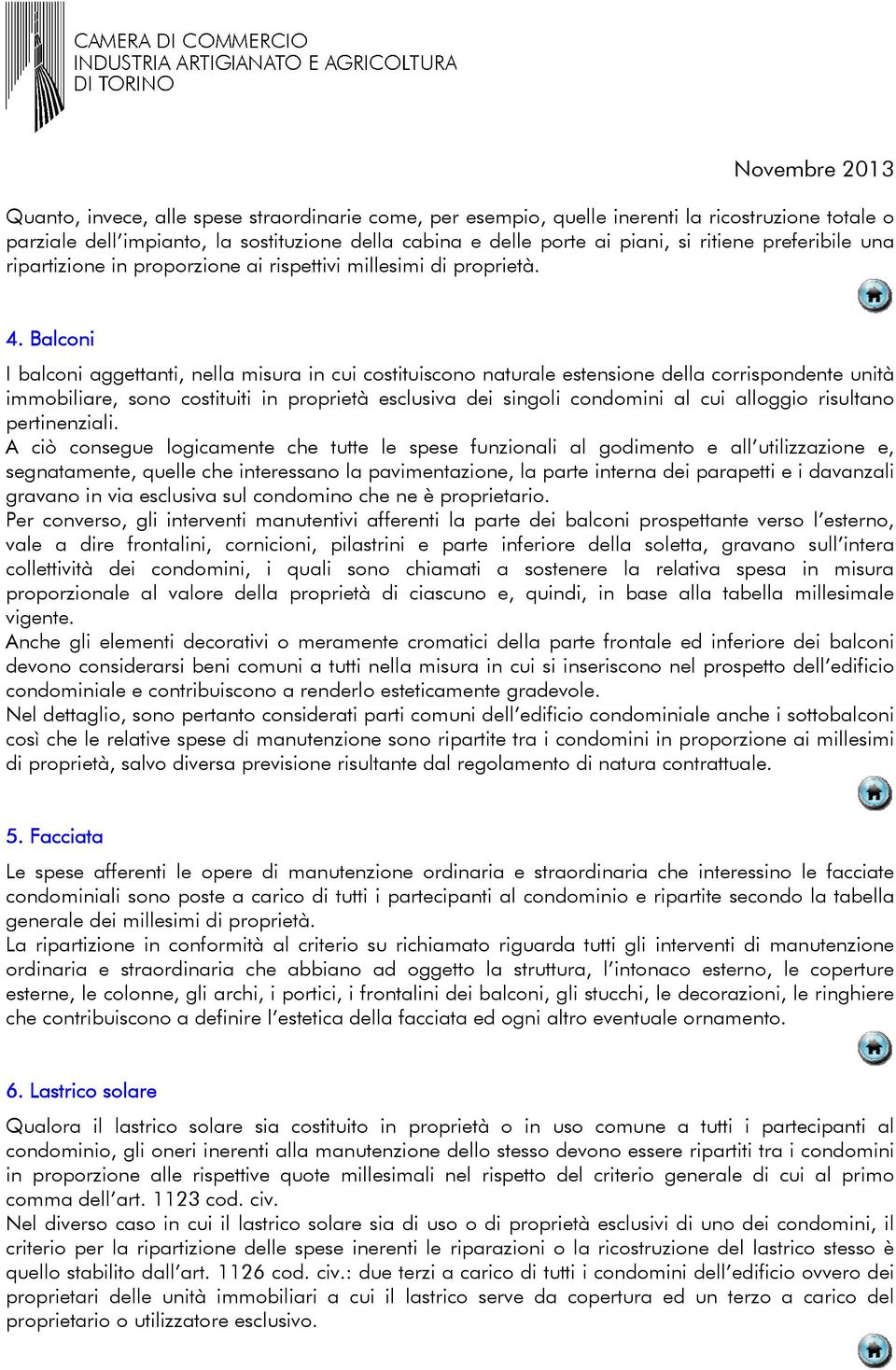 Balconi I balconi aggettanti, nella misura in cui costituiscono naturale estensione della corrispondente unità immobiliare, sono costituiti in proprietà esclusiva dei singoli condomini al cui