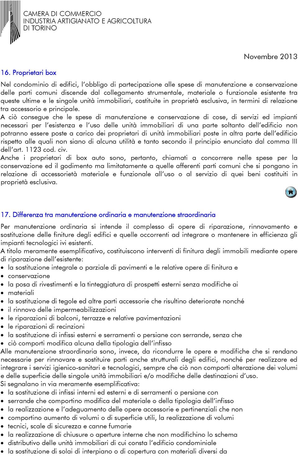 A ciò consegue che le spese di manutenzione e conservazione di cose, di servizi ed impianti necessari per l esistenza e l uso delle unità immobiliari di una parte soltanto dell edificio non potranno