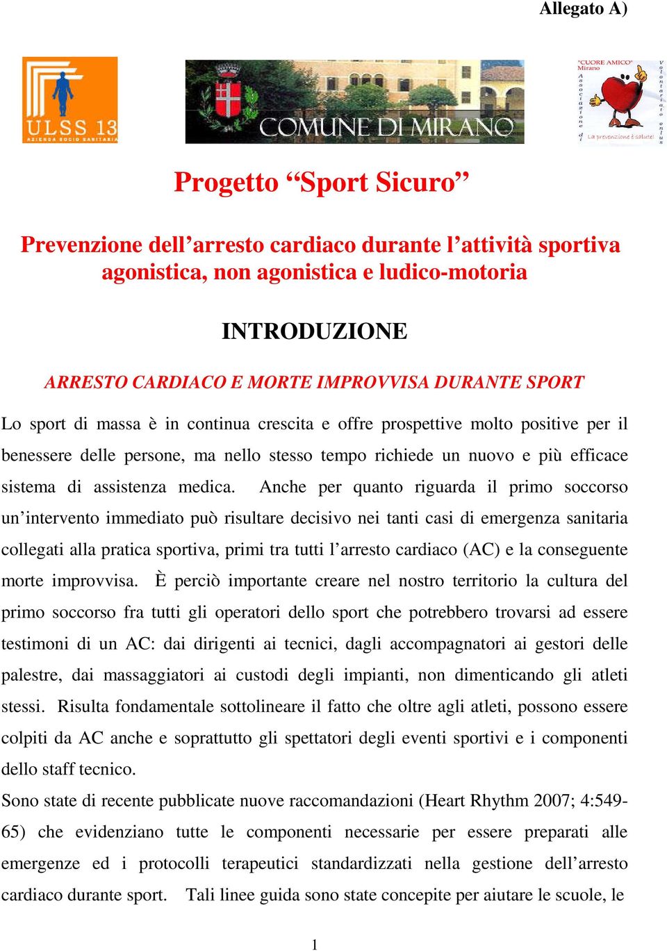 Anche per quanto riguarda il primo soccorso un intervento immediato può risultare decisivo nei tanti casi di emergenza sanitaria collegati alla pratica sportiva, primi tra tutti l arresto cardiaco