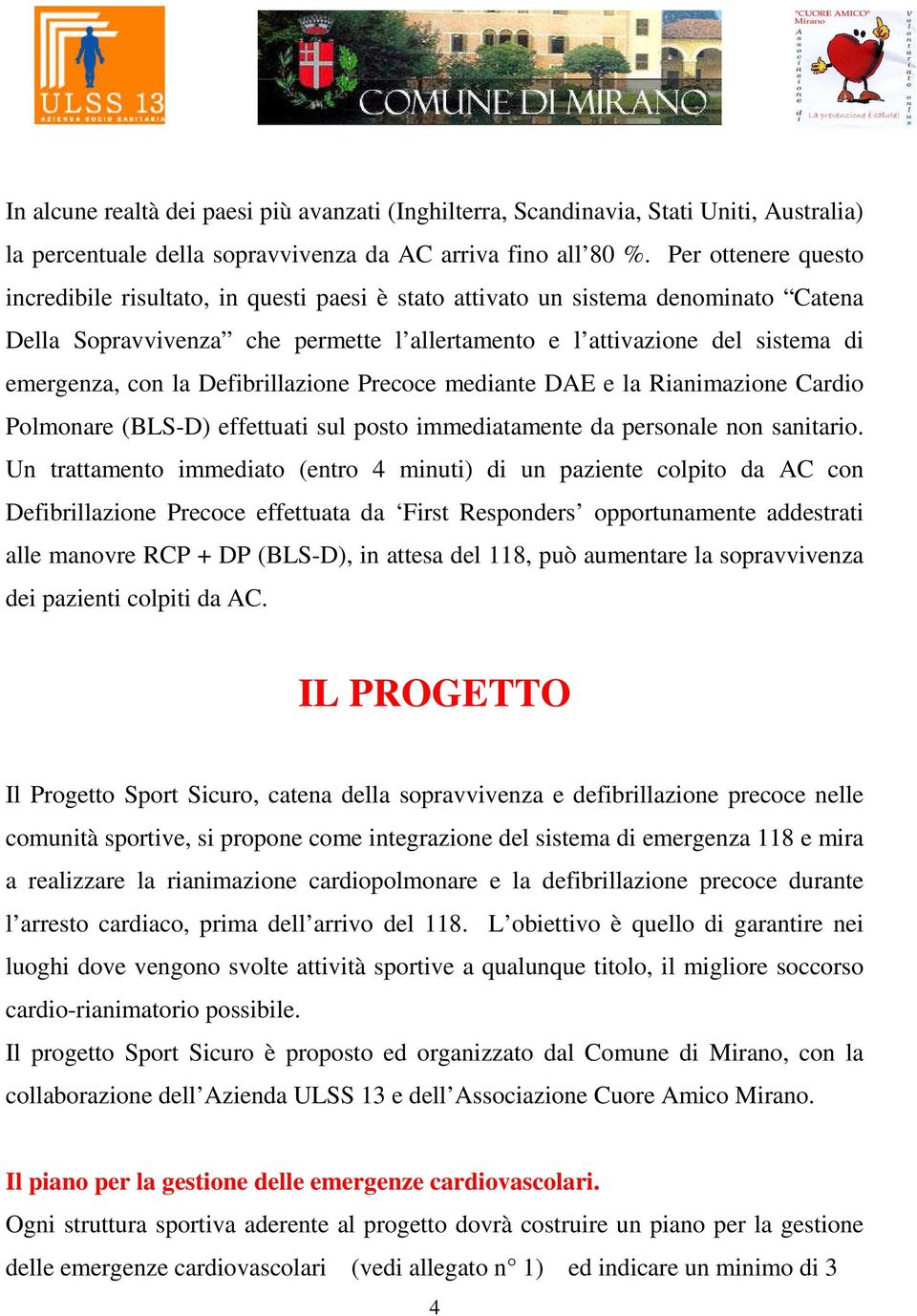 la Defibrillazione Precoce mediante DAE e la Rianimazione Cardio Polmonare (BLS-D) effettuati sul posto immediatamente da personale non sanitario.