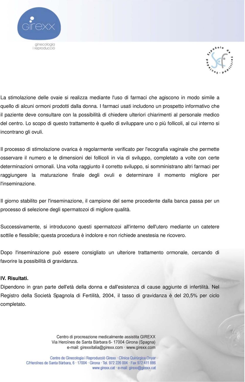 Lo scopo di questo trattamento è quello di sviluppare uno o più follicoli, al cui interno si incontrano gli ovuli.