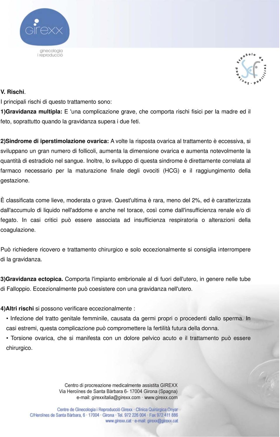 feti. 2)Sindrome di iperstimolazione ovarica: A volte la risposta ovarica al trattamento è eccessiva, si sviluppano un gran numero di follicoli, aumenta la dimensione ovarica e aumenta notevolmente