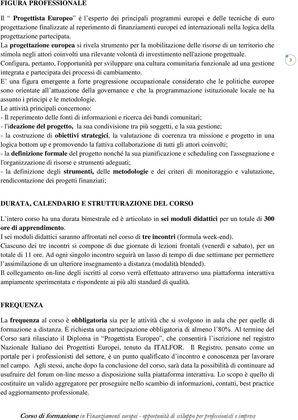 La progettazione europea si rivela strumento per la mobilitazione delle risorse di un territorio che stimola negli attori coinvolti una rilevante volontà di investimento nell'azione progettuale.