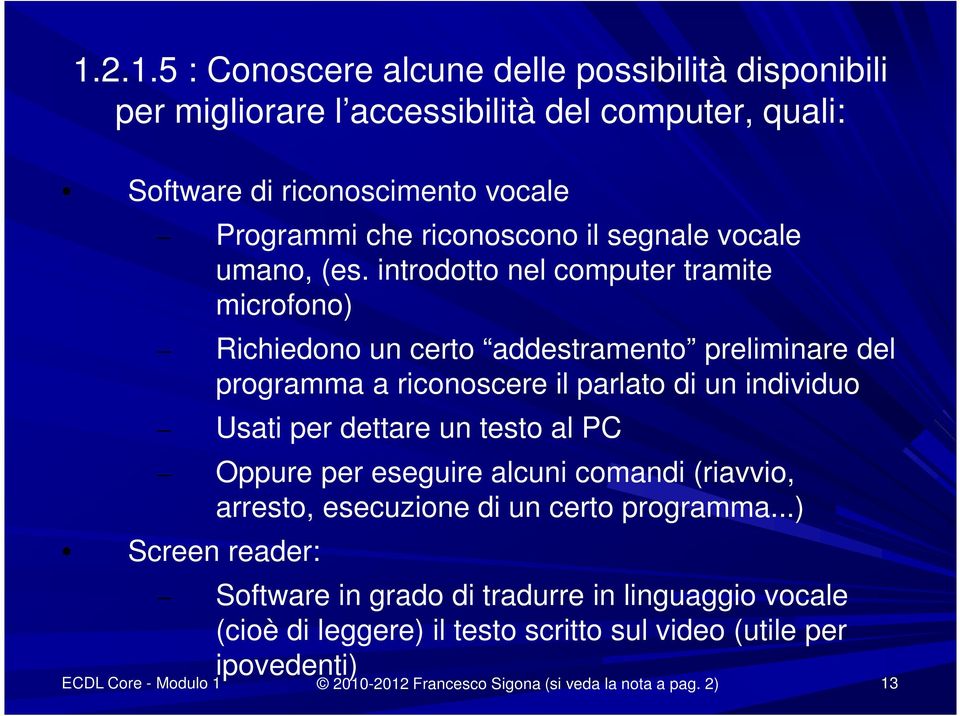 introdotto nel computer tramite microfono) Richiedono un certo addestramento preliminare del programma a riconoscere il parlato di un individuo Usati per dettare un