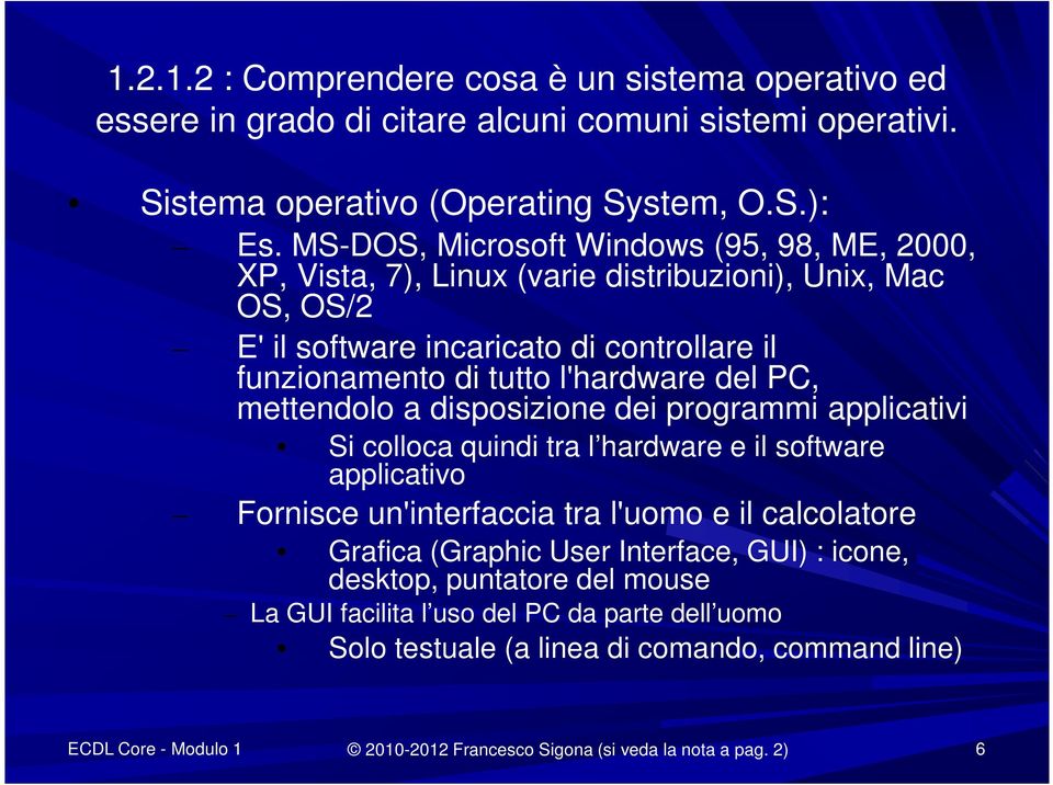 PC, mettendolo a disposizione dei programmi applicativi Si colloca quindi tra l hardware e il software applicativo Fornisce un'interfaccia tra l'uomo e il calcolatore Grafica (Graphic User