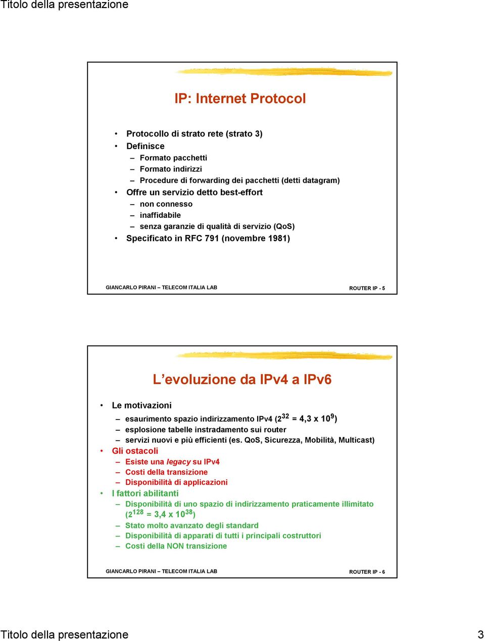 esaurimento spazio indirizzamento IPv4 (2 32 = 4,3 x 10 9 ) esplosione tabelle instradamento sui router servizi nuovi e più efficienti (es.