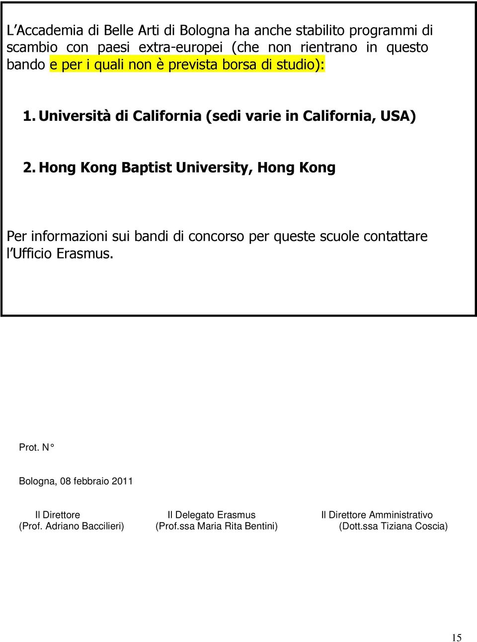 Hong Kong Baptist University, Hong Kong Per informazioni sui bandi di concorso per queste scuole contattare l Ufficio Erasmus. Prot.