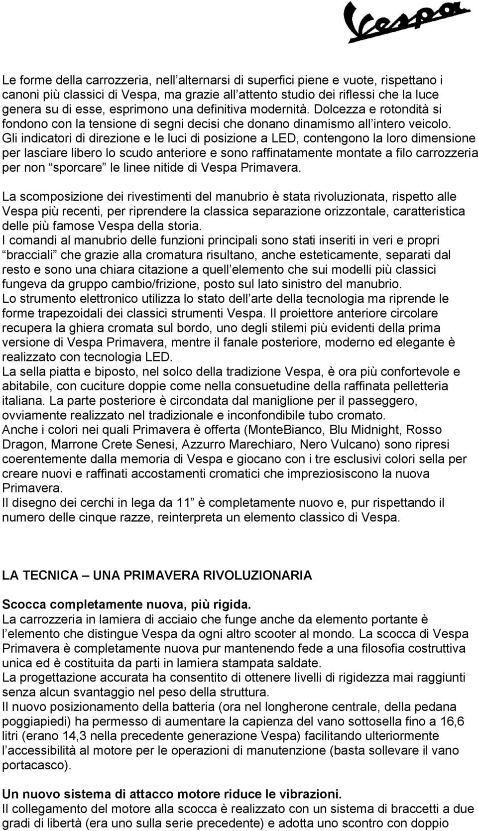 Gli indicatori di direzione e le luci di posizione a LED, contengono la loro dimensione per lasciare libero lo scudo anteriore e sono raffinatamente montate a filo carrozzeria per non sporcare le