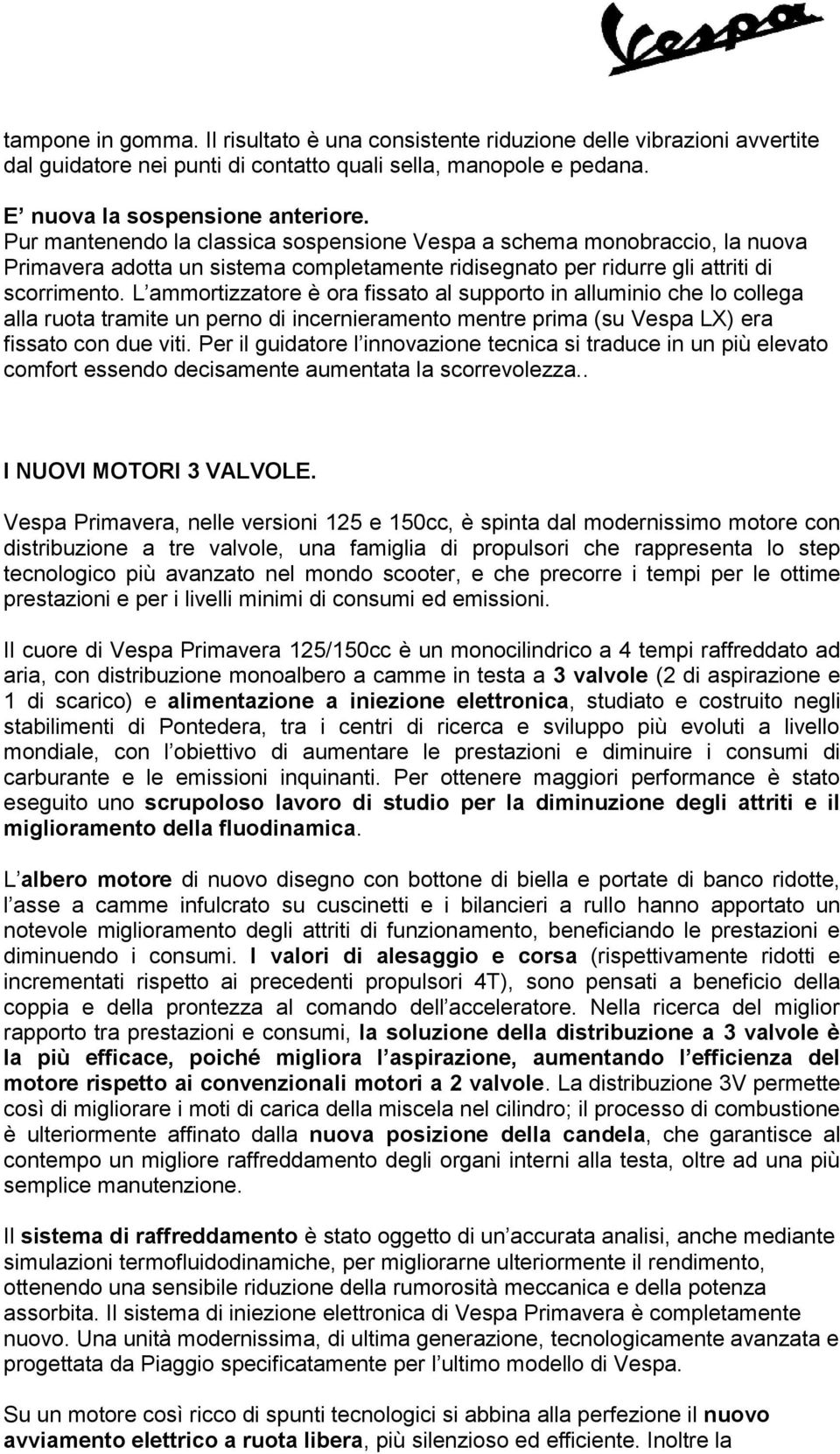 L ammortizzatore è ora fissato al supporto in alluminio che lo collega alla ruota tramite un perno di incernieramento mentre prima (su Vespa LX) era fissato con due viti.