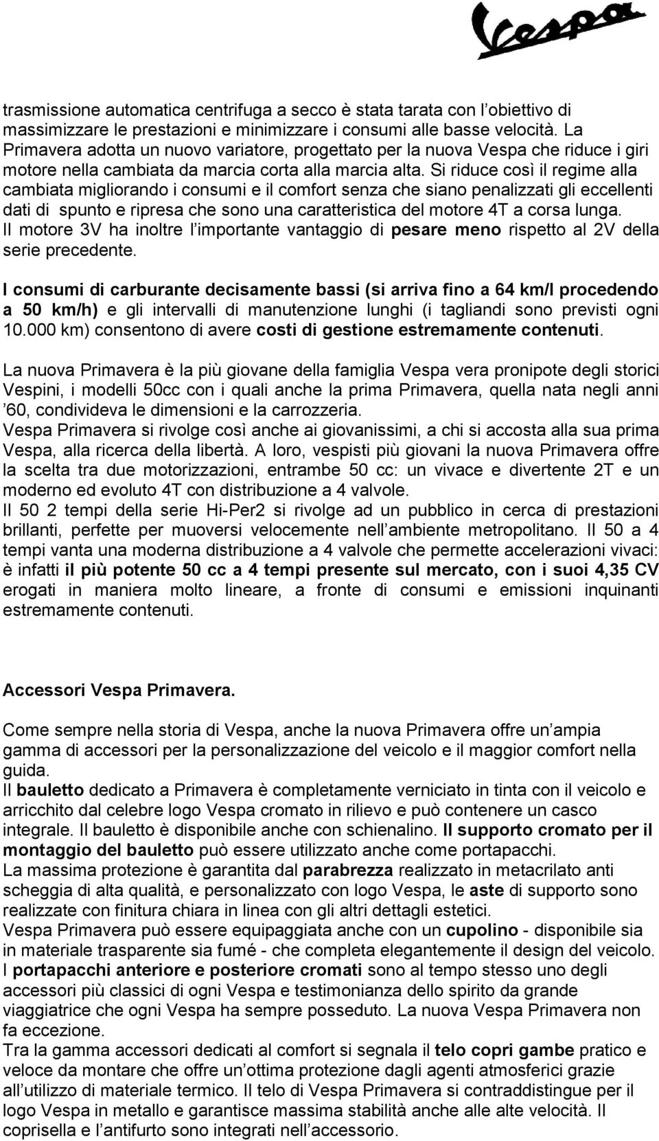 Si riduce così il regime alla cambiata migliorando i consumi e il comfort senza che siano penalizzati gli eccellenti dati di spunto e ripresa che sono una caratteristica del motore 4T a corsa lunga.