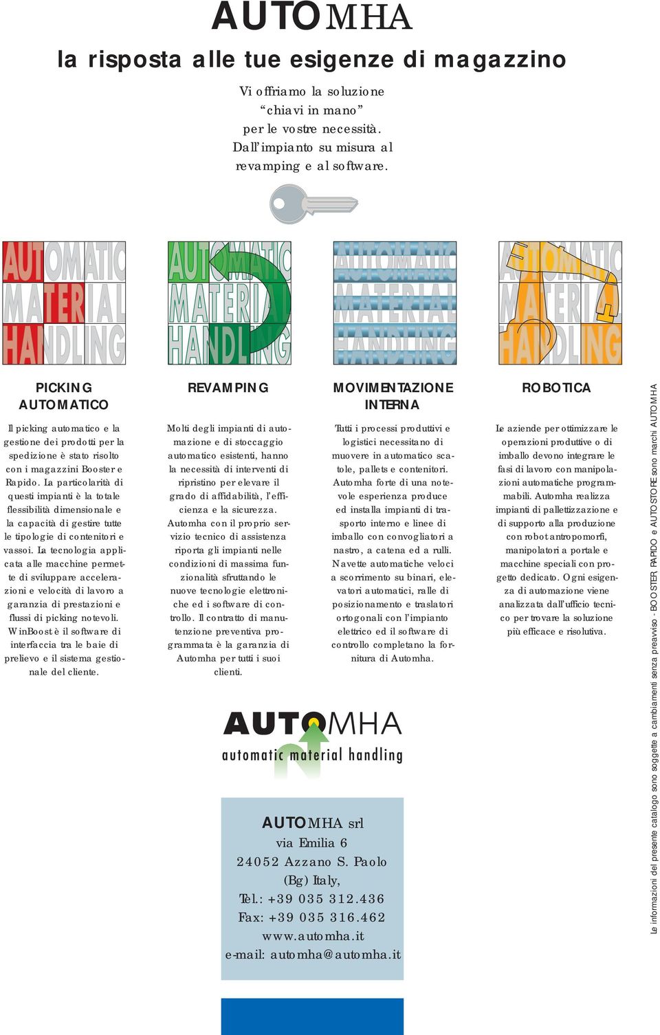 La particolarità di questi impianti è la totale flessibilità dimensionale e la capacità di gestire tutte le tipologie di contenitori e vassoi.