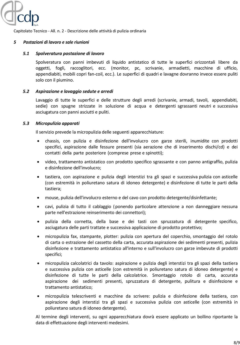 (monitor, pc, scrivanie, armadietti, macchine di ufficio, appendiabiti, mobili copri fan-coil, ecc.). Le superfici di quadri e lavagne dovranno invece essere puliti solo con il piumino. 5.