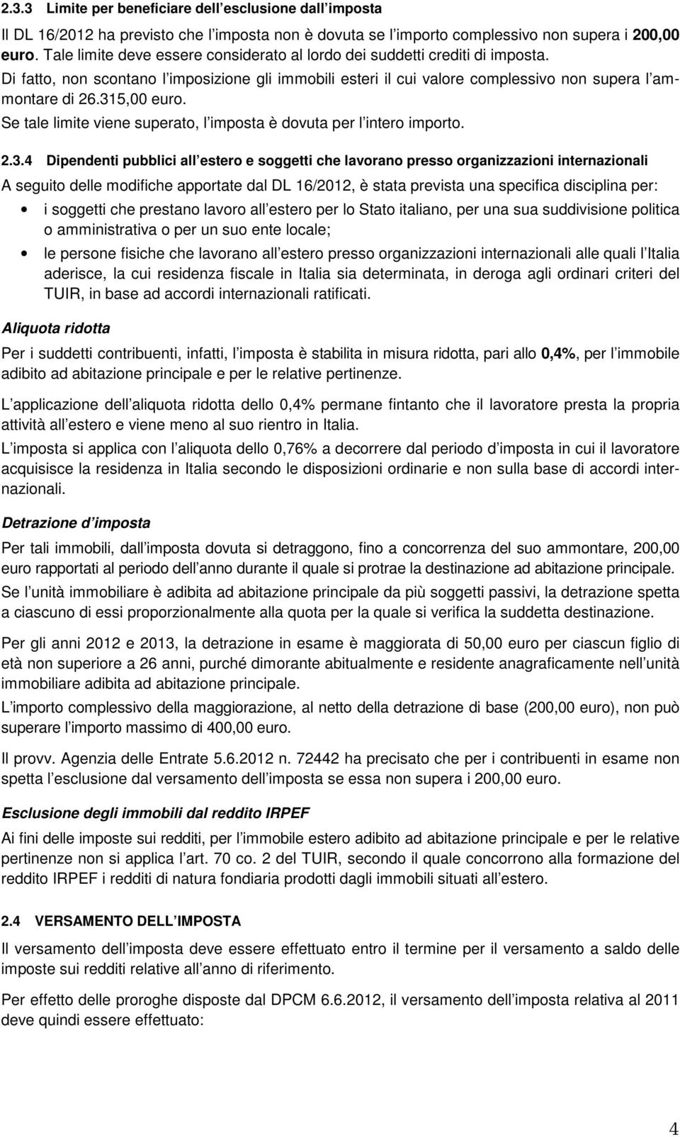 315,00 euro. Se tale limite viene superato, l imposta è dovuta per l intero importo. 2.3.4 Dipendenti pubblici all estero e soggetti che lavorano presso organizzazioni internazionali A seguito delle