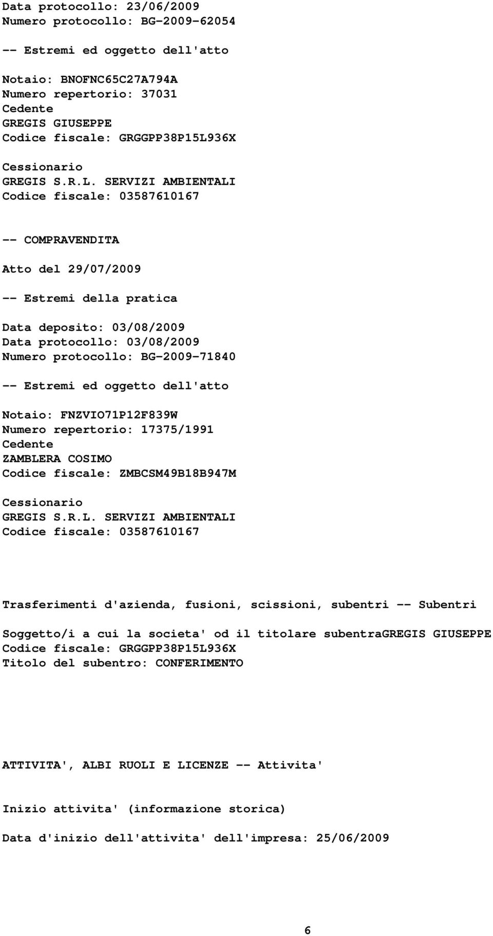 SERVIZI AMBIENTALI Codice fiscale: 03587610167 -- COMPRAVENDITA Atto del 29/07/2009 -- Estremi della pratica Data deposito: 03/08/2009 Data protocollo: 03/08/2009 Numero protocollo: BG-2009-71840 --