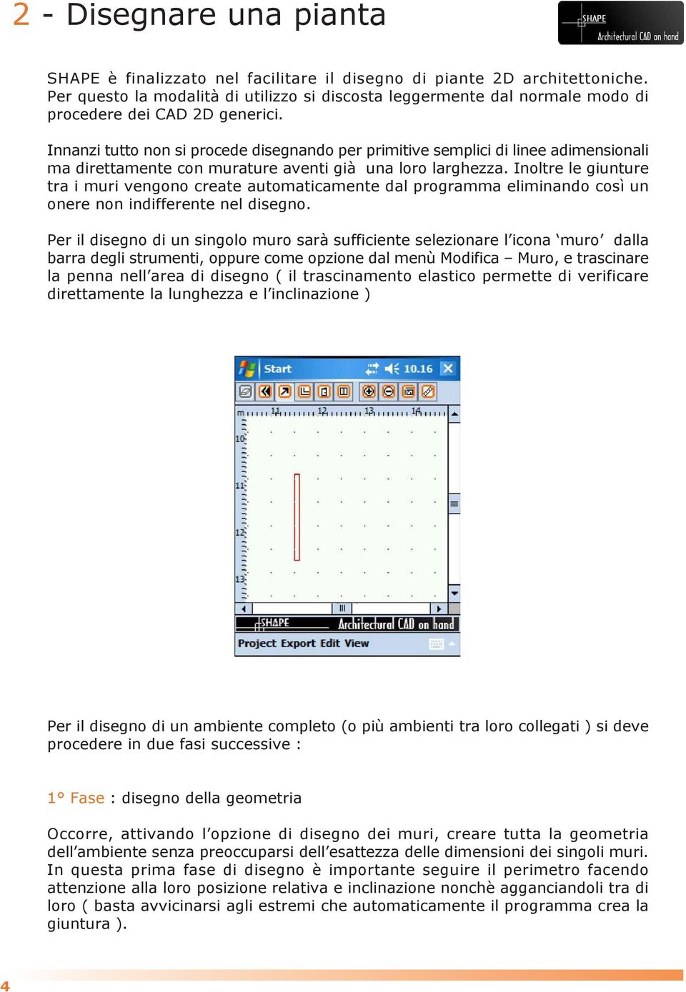 Innanzi tutto non si procede disegnando per primitive semplici di linee adimensionali ma direttamente con murature aventi già una loro larghezza.