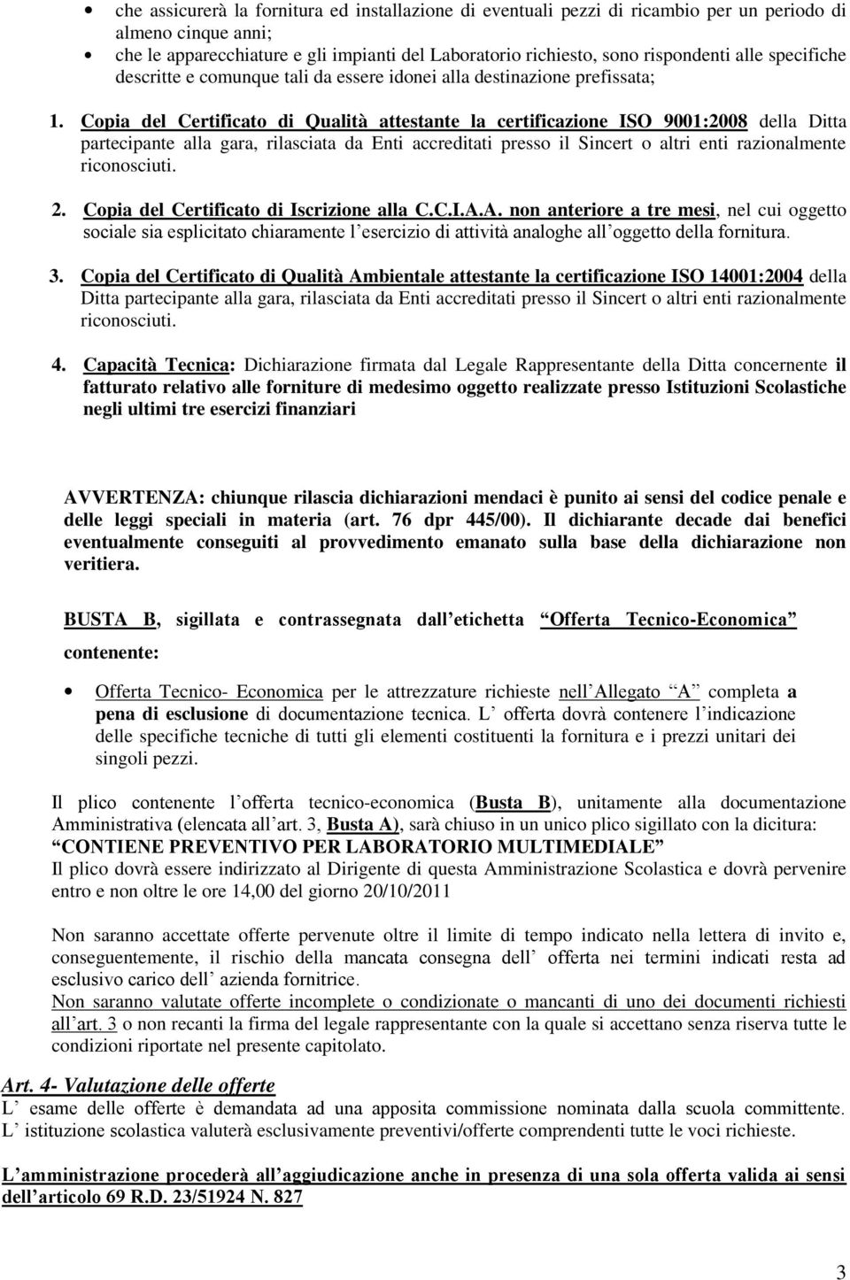 Copia del Certificato di Qualità attestante la certificazione ISO 900:2008 della Ditta partecipante alla gara, rilasciata da Enti accreditati presso il Sincert o altri enti razionalmente riconosciuti.