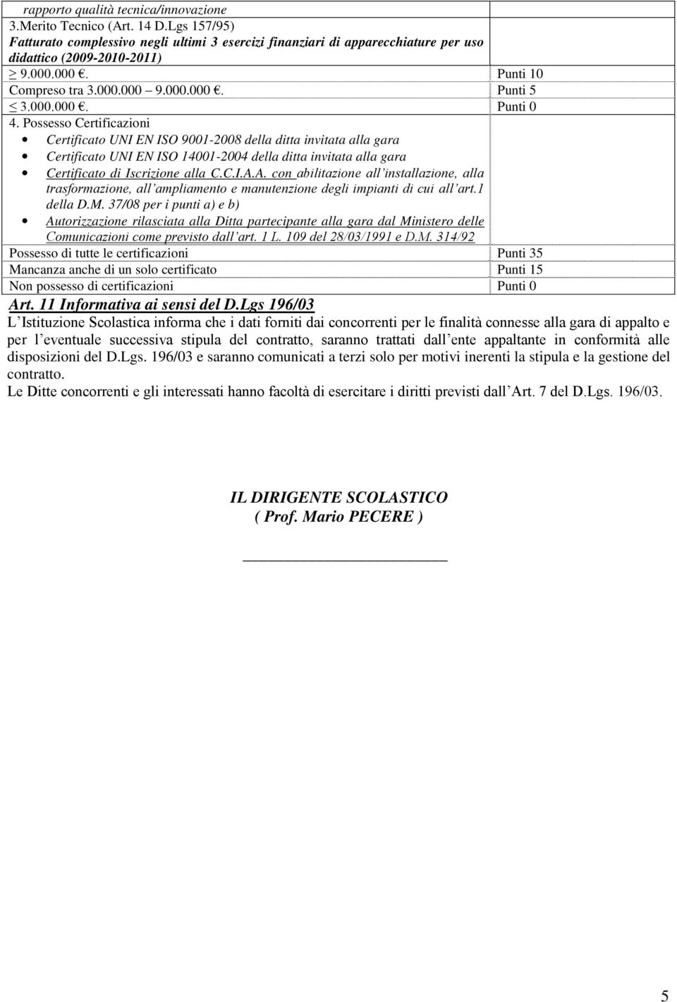 Possesso Certificazioni Certificato UNI EN ISO 900-2008 della ditta invitata alla gara Certificato UNI EN ISO 400-2004 della ditta invitata alla gara Certificato di Iscrizione alla C.C.I.A.