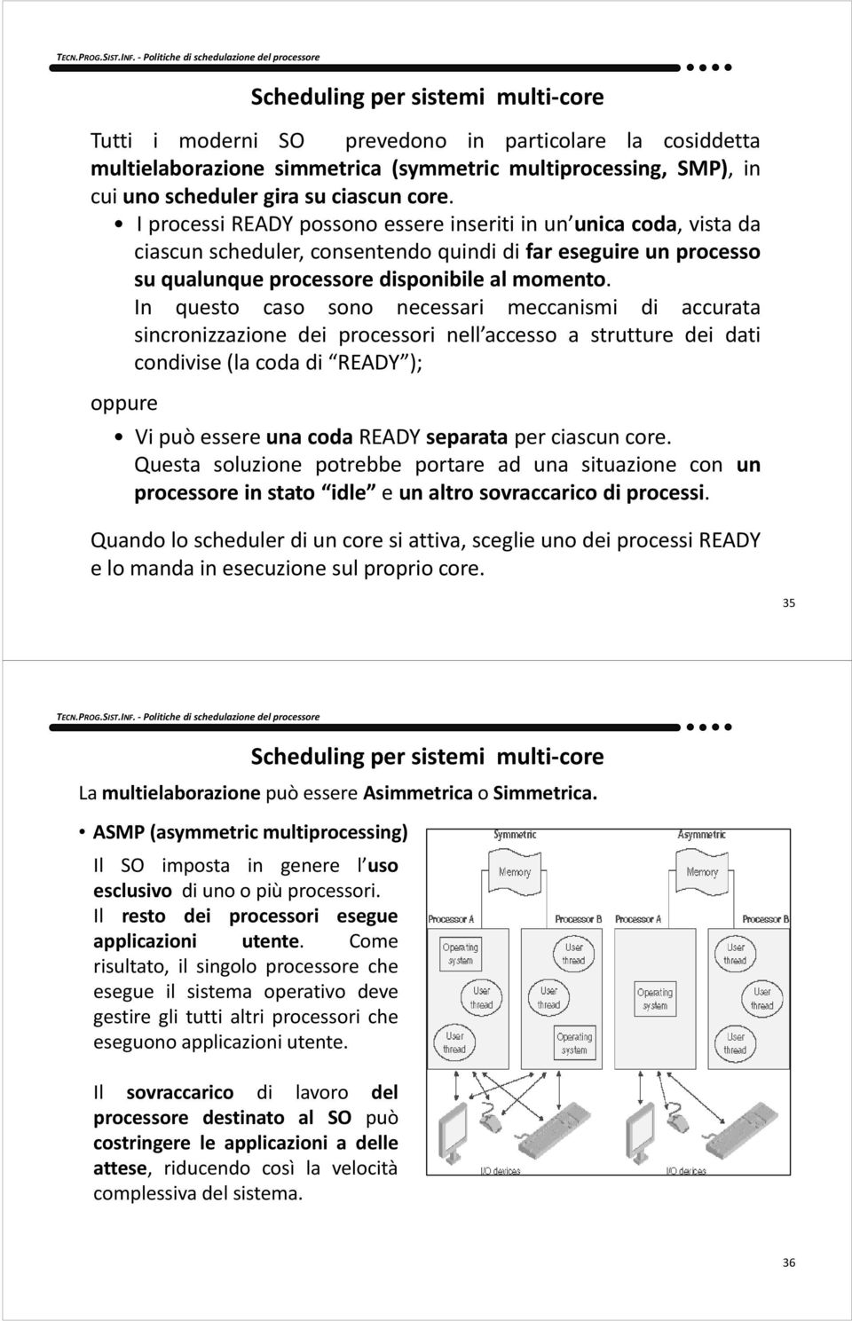 In questo caso sono necessari meccanismi di accurata sincronizzazione dei processori nell accesso a strutture dei dati condivise(la coda di READY ); oppure