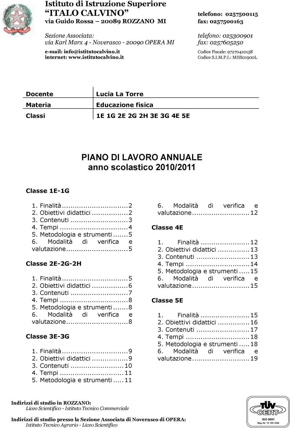 Finalità... 2 2. Obiettivi didattici... 2 3. Contenuti... 3 4. Tempi... 4 5. Metodologia e strumenti... 5 6. Modalità di verifica e valutazione... 5 Classe 2E-2G-2H 1. Finalità... 5 2.