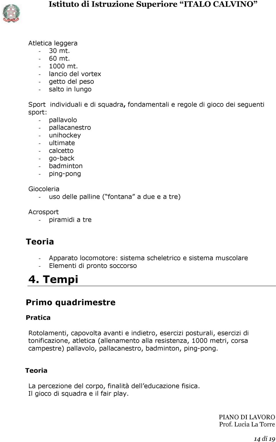 calcetto - go-back - badminton - ping-pong Giocoleria - uso delle palline ( fontana a due e a tre) Acrosport - piramidi a tre - Apparato locomotore: sistema scheletrico e sistema muscolare -