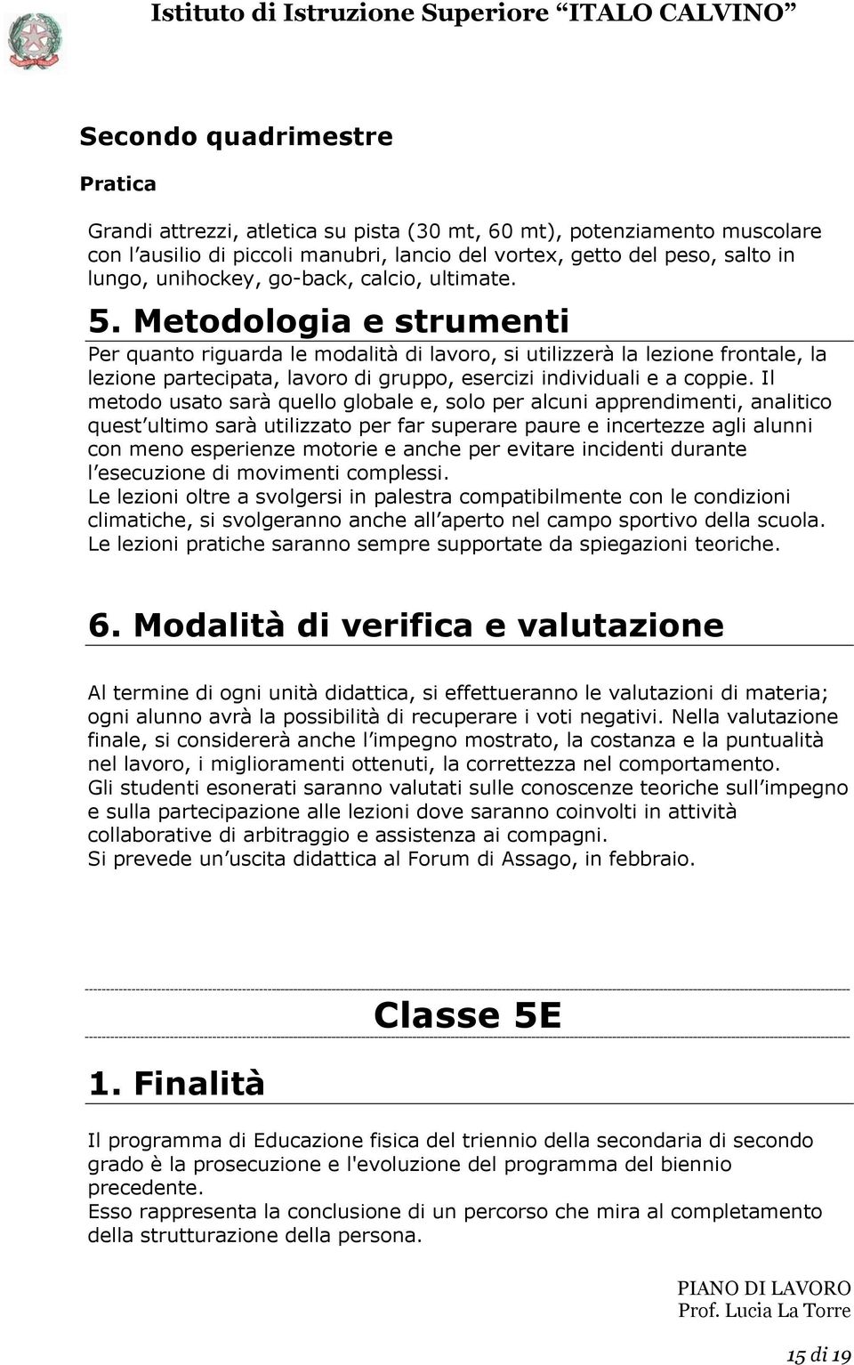 Metodologia e strumenti Per quanto riguarda le modalità di lavoro, si utilizzerà la lezione frontale, la lezione partecipata, lavoro di gruppo, esercizi individuali e a coppie.