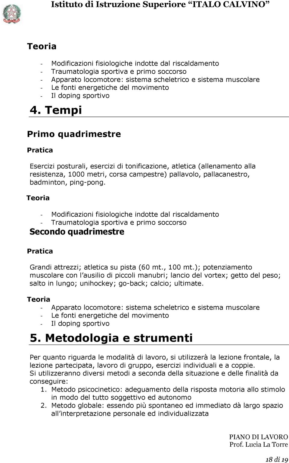 Tempi Primo quadrimestre Esercizi posturali, esercizi di tonificazione, atletica (allenamento alla resistenza, 1000 metri, corsa campestre) pallavolo, pallacanestro, badminton, ping-pong.