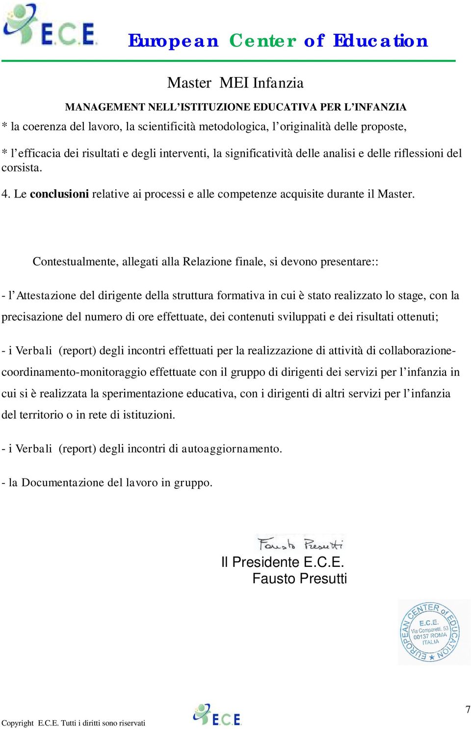 Contestualmente, allegati alla Relazione finale, si devono presentare:: - l Attestazione del dirigente della struttura formativa in cui è stato realizzato lo stage, con la precisazione del numero di