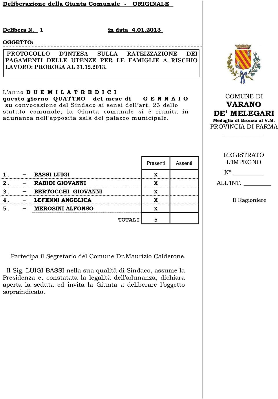 23 dello statuto comunale, la Giunta comunale si è riunita in adunanza nell apposita sala del palazzo municipale. COMUNE DI VARANO DE MELEGARI Medaglia di Bronzo al V.M. PROVINCIA DI PARMA Presenti 1.