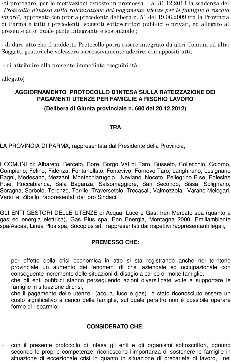 2009 tra la Provincia di Parma e tutti i precedenti soggetti sottoscrittori pubblici e privati, ed allegato al presente atto quale parte integrante e sostanziale ; - di dare atto che il suddetto