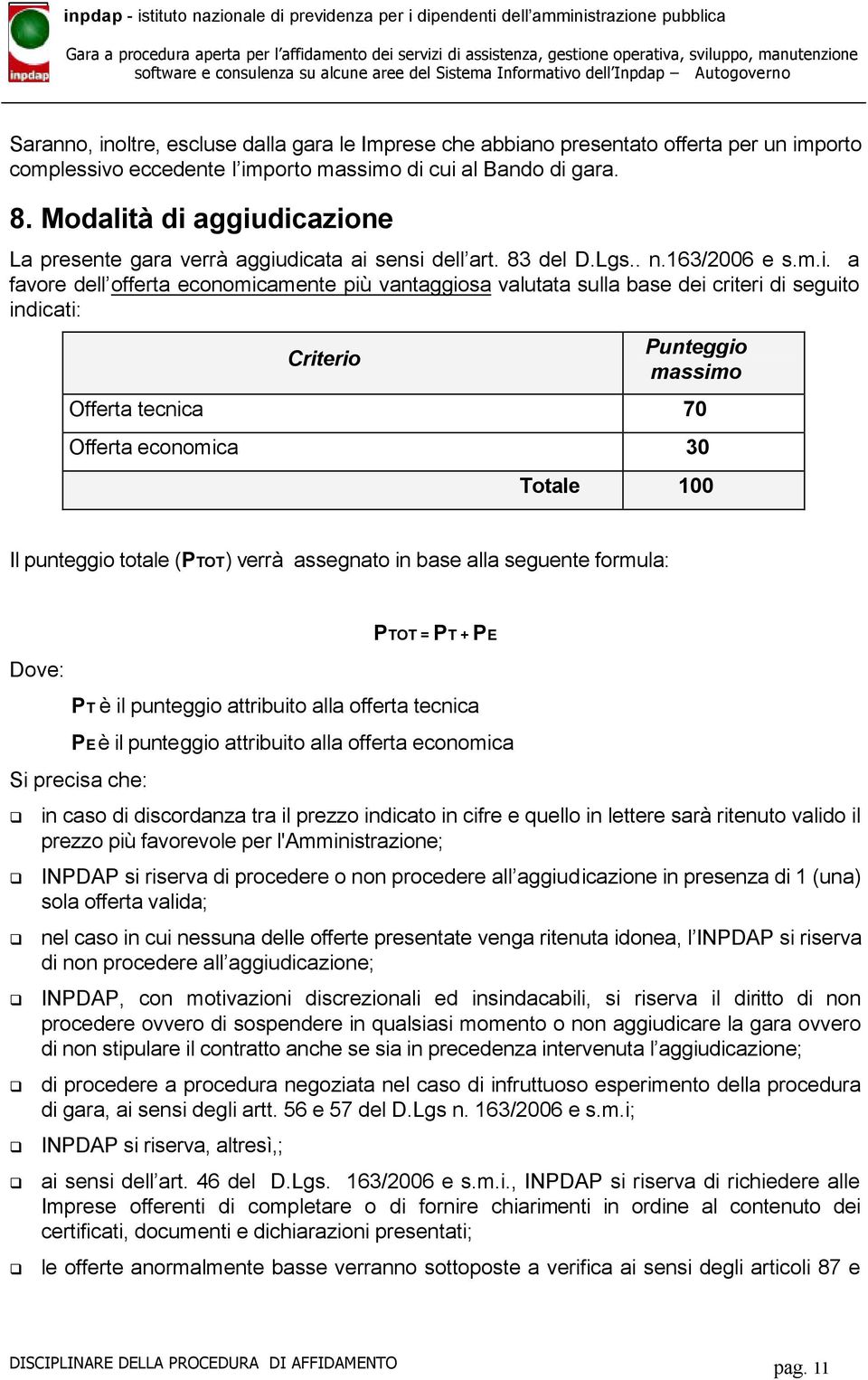 à di aggiudicazione La presente gara verrà aggiudicata ai sensi dell art. 83 del D.Lgs.. n.163/2006 e s.m.i. a favore dell offerta economicamente più vantaggiosa valutata sulla base dei criteri di