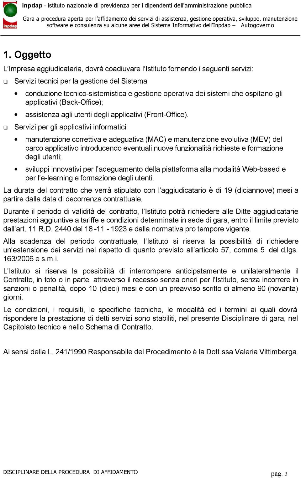 Servizi per gli applicativi informatici manutenzione correttiva e adeguativa (MAC) e manutenzione evolutiva (MEV) del parco applicativo introducendo eventuali nuove funzionalità richieste e