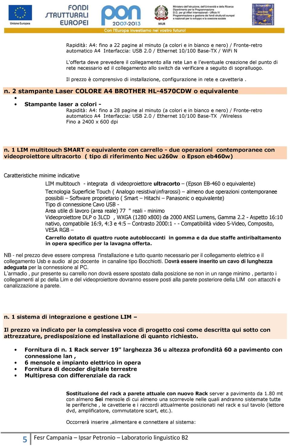 di sopralluogo. Il prezzo è comprensivo di installazione, configurazione in rete e cavetteria. n.