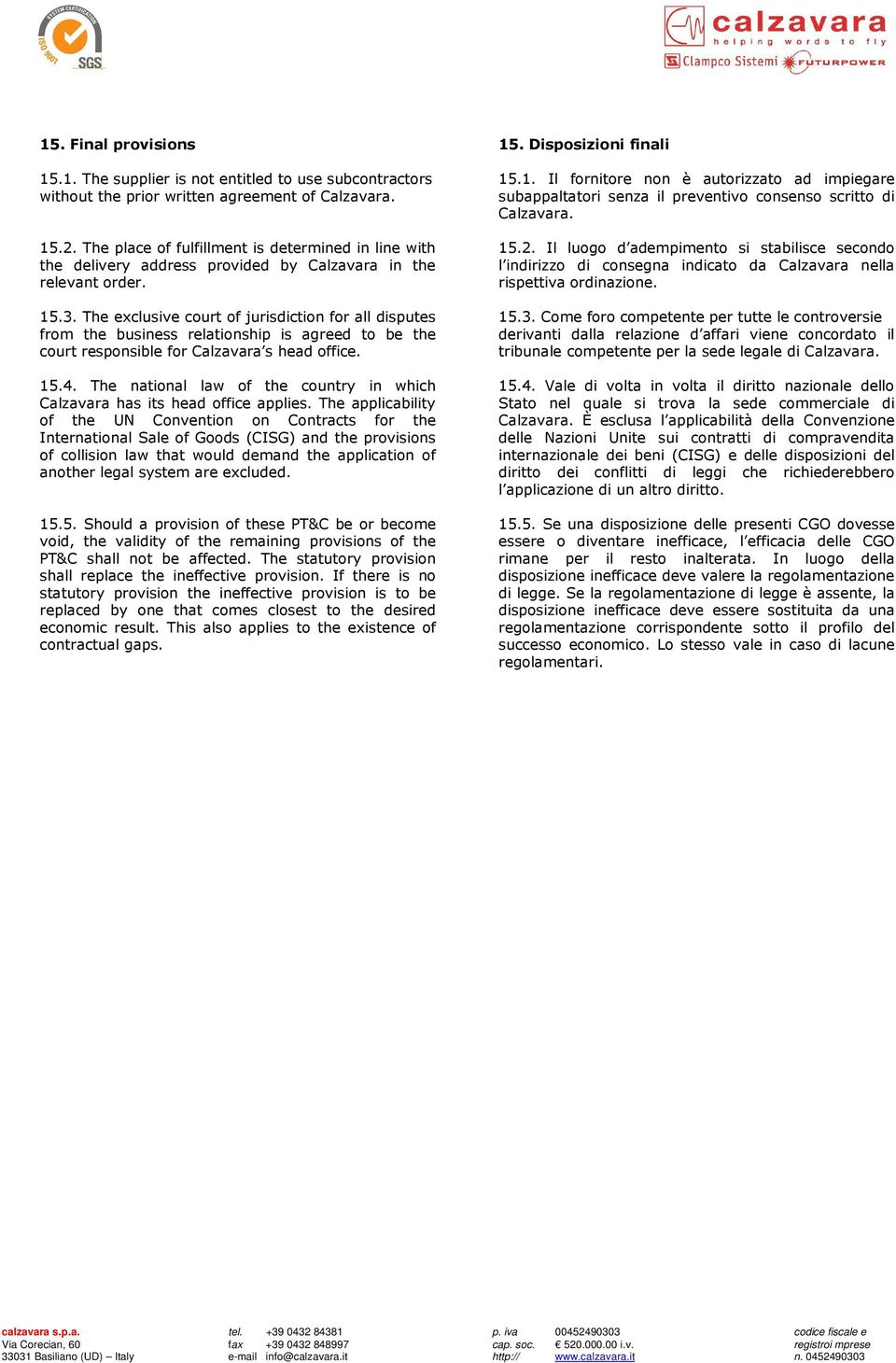 The exclusive court of jurisdiction for all disputes from the business relationship is agreed to be the court responsible for Calzavara s head office. 15.4.