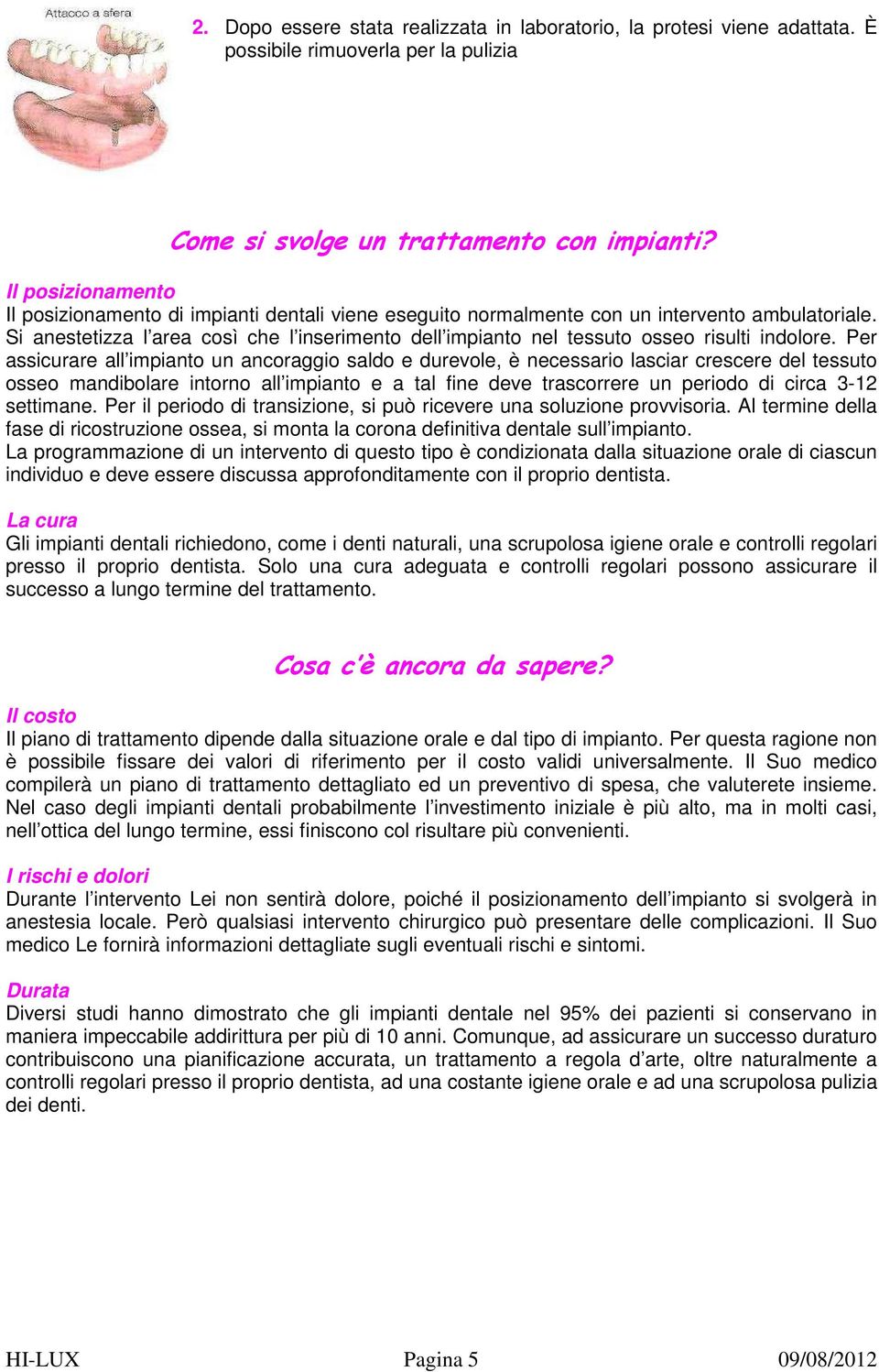 Si anestetizza l area così che l inserimento dell impianto nel tessuto osseo risulti indolore.