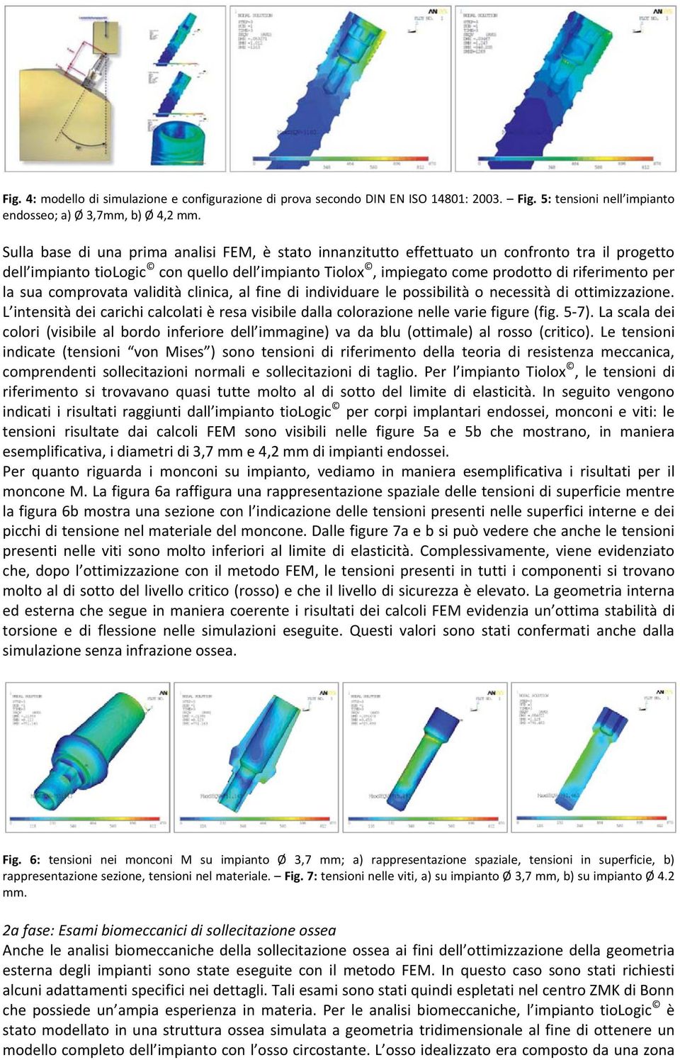 sua comprovata validità clinica, al fine di individuare le possibilità o necessità di ottimizzazione. L intensità dei carichi calcolati è resa visibile dalla colorazione nelle varie figure (fig. 5 7).