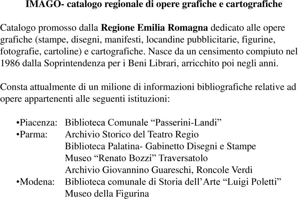 Consta attualmente di un milione di informazioni bibliografiche relative ad opere appartenenti alle seguenti istituzioni: Piacenza: Biblioteca Comunale Passerini-Landi Parma: Archivio Storico