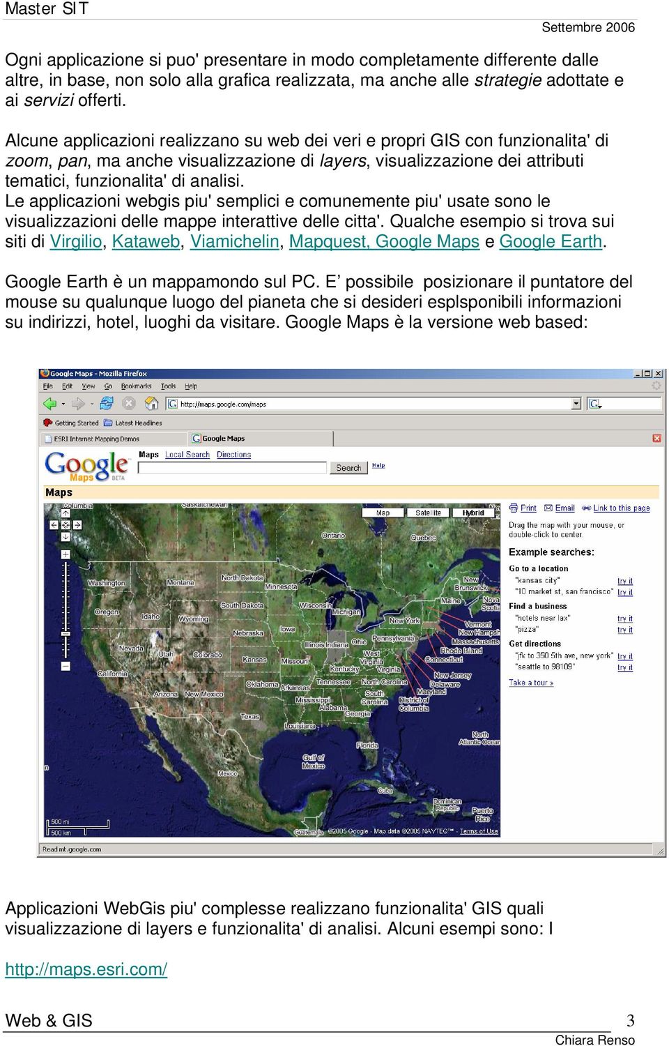 Le applicazioni webgis piu' semplici e comunemente piu' usate sono le visualizzazioni delle mappe interattive delle citta'.